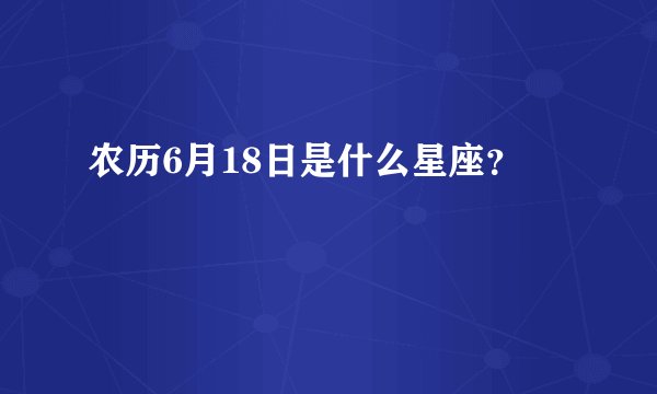 农历6月18日是什么星座？