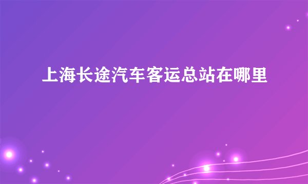 上海长途汽车客运总站在哪里