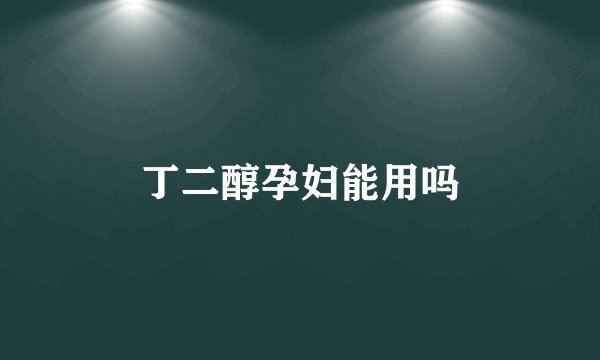 丁二醇孕妇能用吗