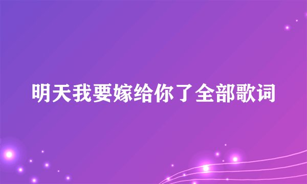 明天我要嫁给你了全部歌词
