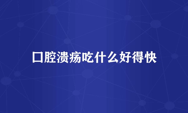 囗腔溃疡吃什么好得快