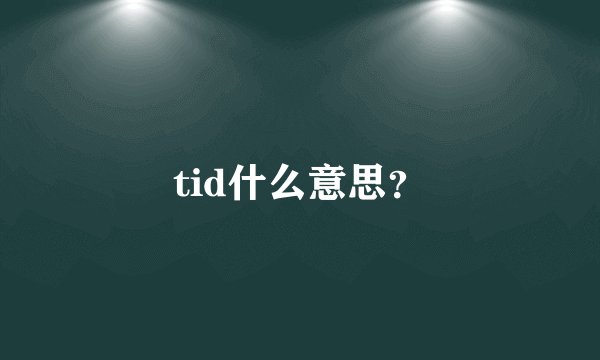 tid什么意思？