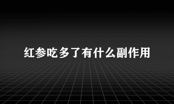 红参吃多了有什么副作用