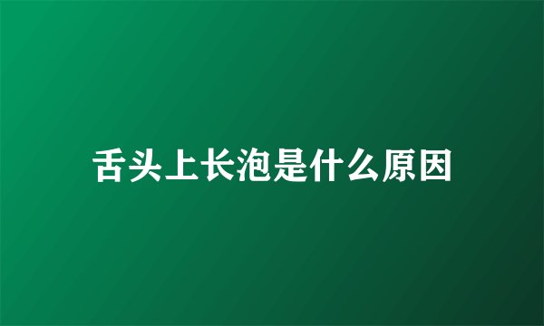 舌头上长泡是什么原因