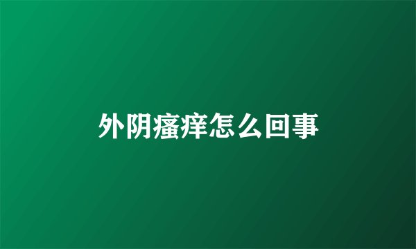 外阴瘙痒怎么回事