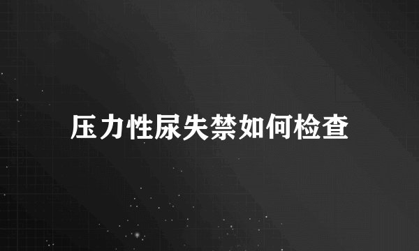 压力性尿失禁如何检查