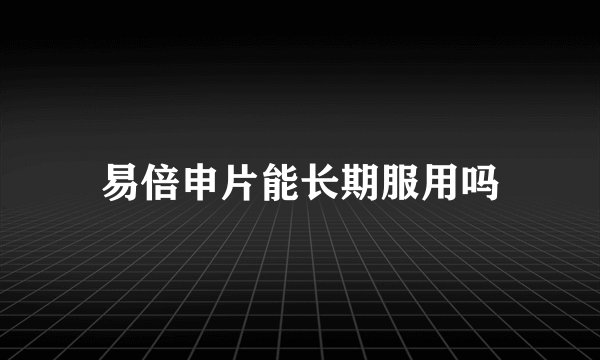 易倍申片能长期服用吗