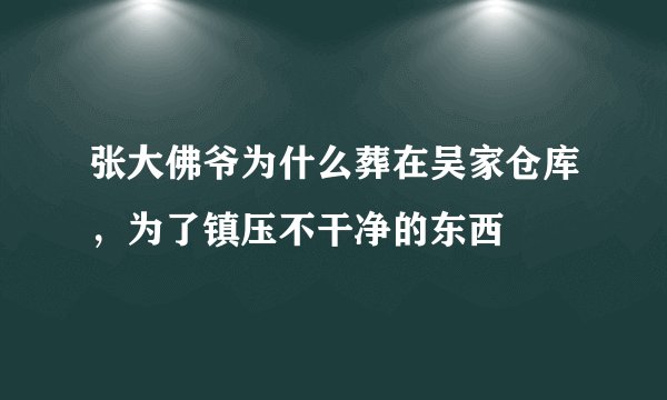 张大佛爷为什么葬在吴家仓库，为了镇压不干净的东西