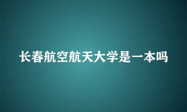 长春航空航天大学是一本吗