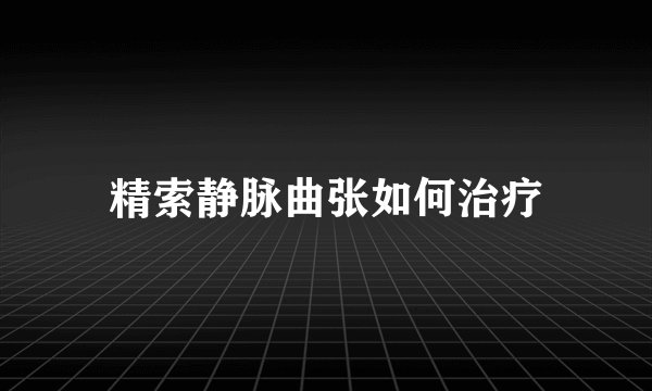 精索静脉曲张如何治疗