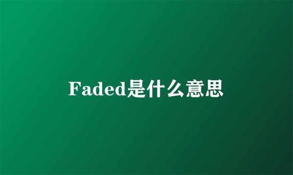 Faded是什么意思
