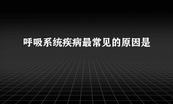呼吸系统疾病最常见的原因是