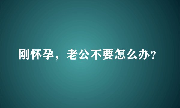 刚怀孕，老公不要怎么办？