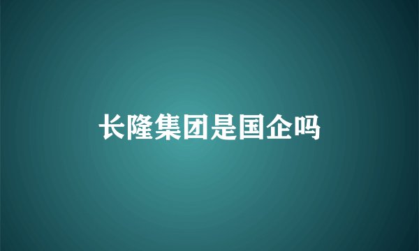 长隆集团是国企吗