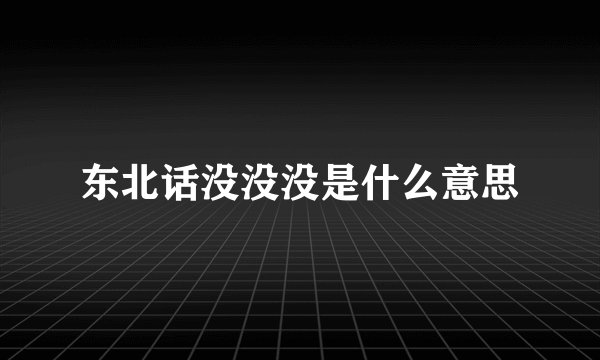 东北话没没没是什么意思