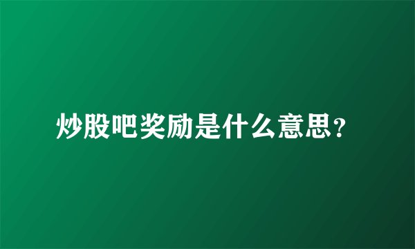 炒股吧奖励是什么意思？