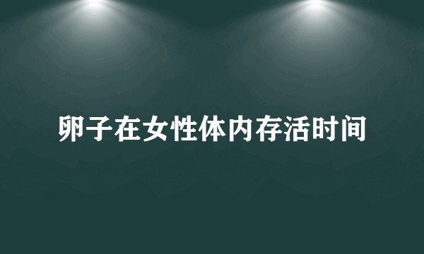 卵子在女性体内存活时间
