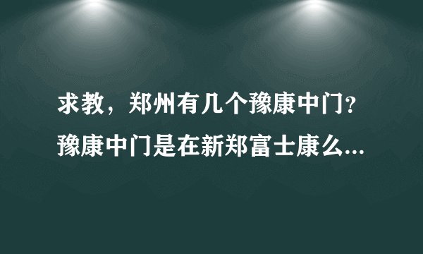 求教，郑州有几个豫康中门？豫康中门是在新郑富士康么？另外，从新北站坐公车怎么到豫康中门？新人求解答？