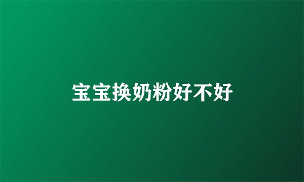 宝宝换奶粉好不好