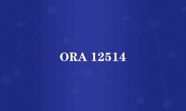 ORA 12514