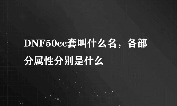 DNF50cc套叫什么名，各部分属性分别是什么