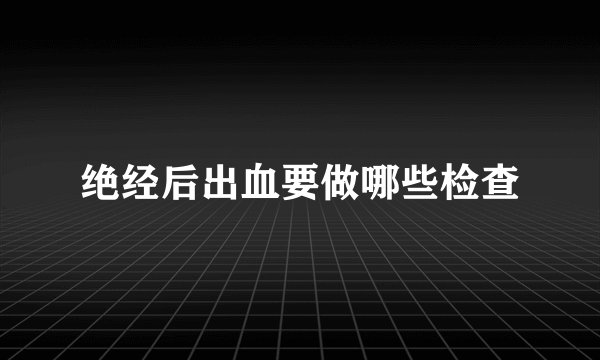 绝经后出血要做哪些检查