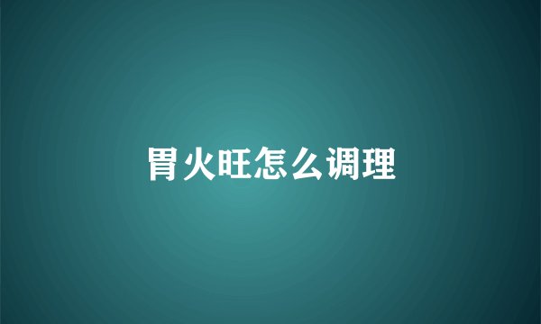 胃火旺怎么调理