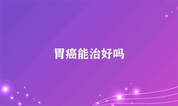 胃癌能治好吗