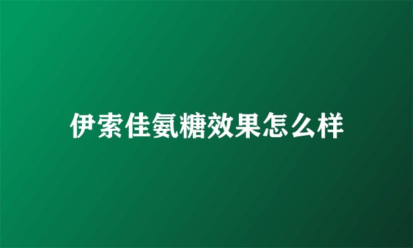 伊索佳氨糖效果怎么样