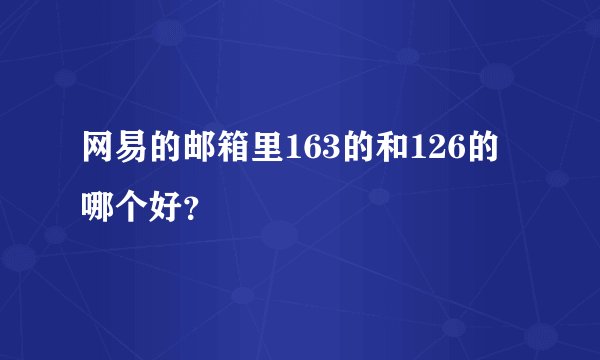 网易的邮箱里163的和126的哪个好？