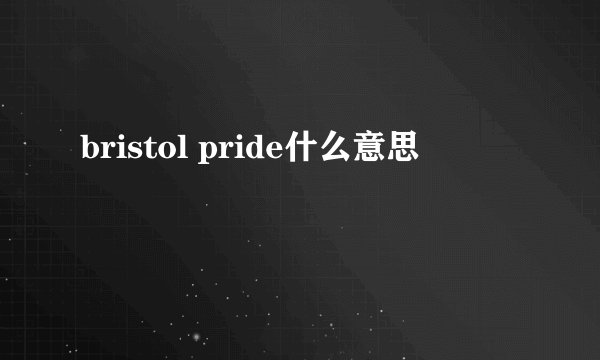 bristol pride什么意思
