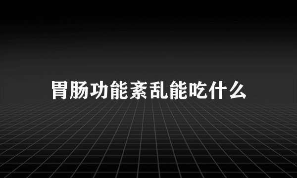 胃肠功能紊乱能吃什么