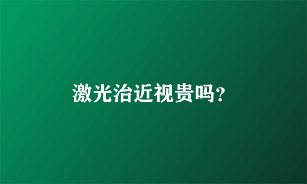 激光治近视贵吗？