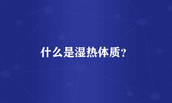 什么是湿热体质？