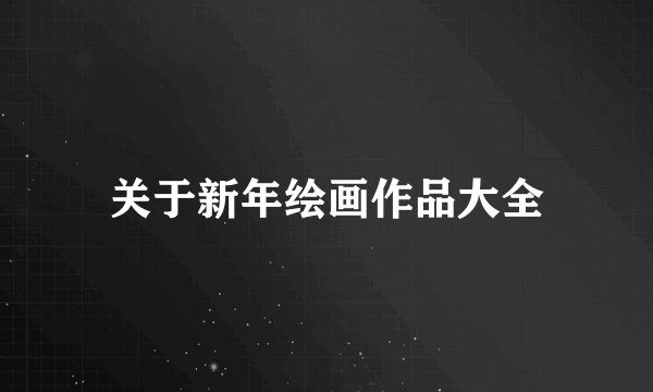 关于新年绘画作品大全