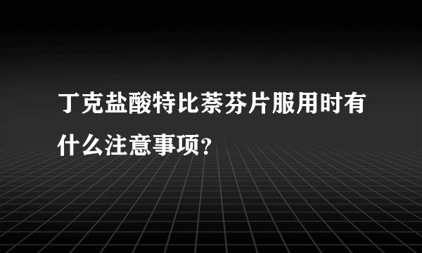丁克盐酸特比萘芬片服用时有什么注意事项？