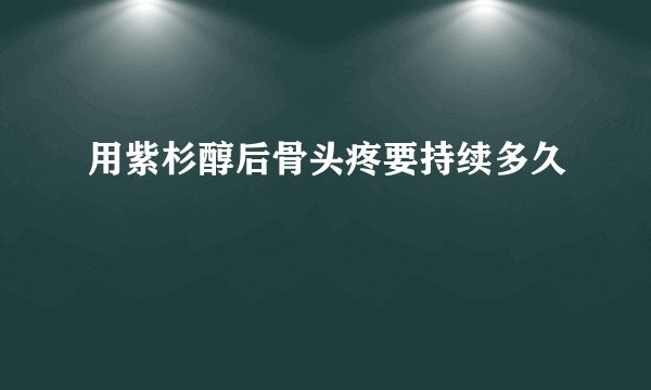 用紫杉醇后骨头疼要持续多久
