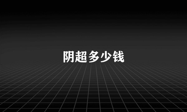 阴超多少钱