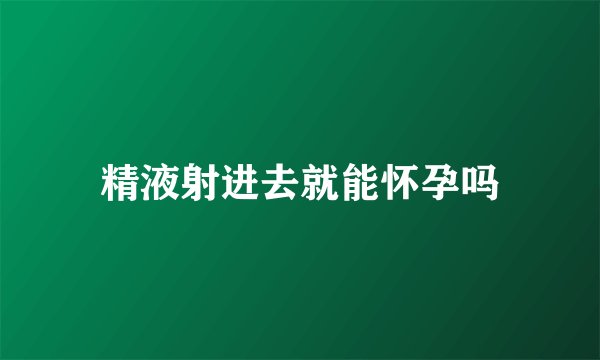 精液射进去就能怀孕吗