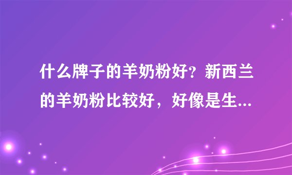 什么牌子的羊奶粉好？新西兰的羊奶粉比较好，好像是生命阳光的牌子吧