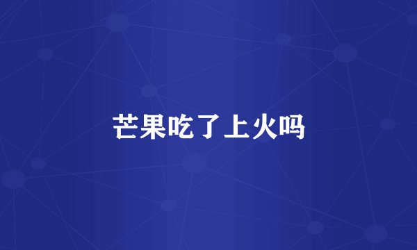 芒果吃了上火吗