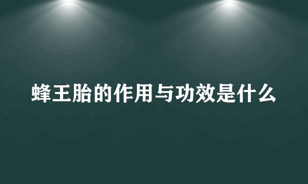 蜂王胎的作用与功效是什么