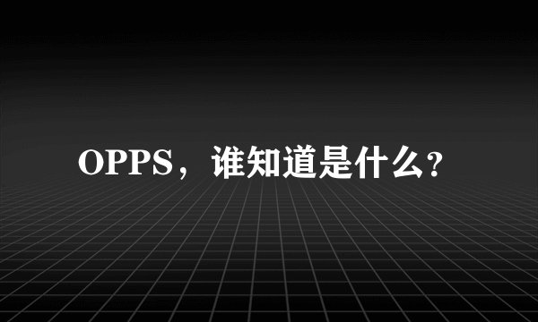 OPPS,谁知道是什么?