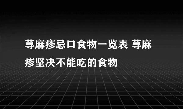 荨麻疹忌口食物一览表 荨麻疹坚决不能吃的食物