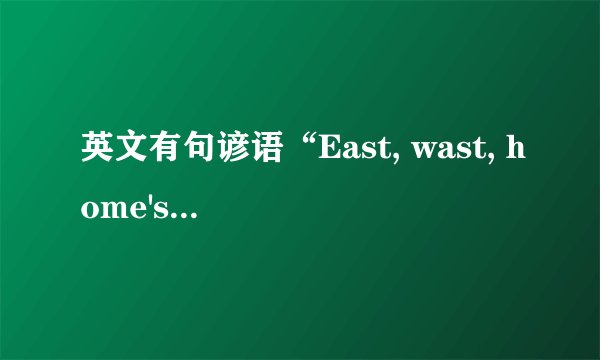 英文有句谚语“East, wast, home's best.