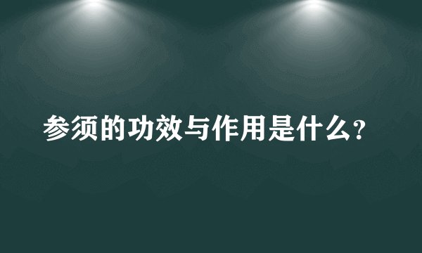 参须的功效与作用是什么？