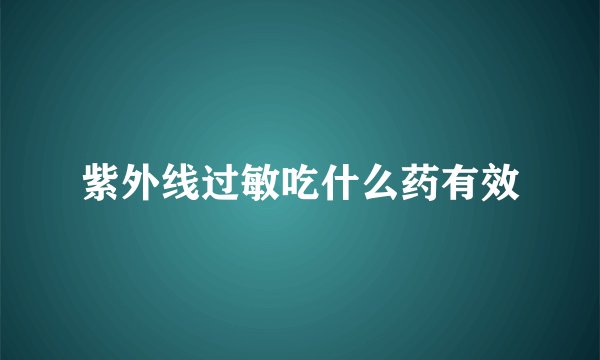 紫外线过敏吃什么药有效