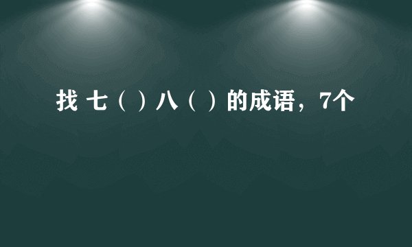 找 七（）八（）的成语，7个