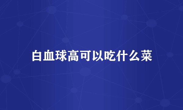 白血球高可以吃什么菜