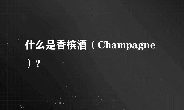什么是香槟酒（Champagne）？